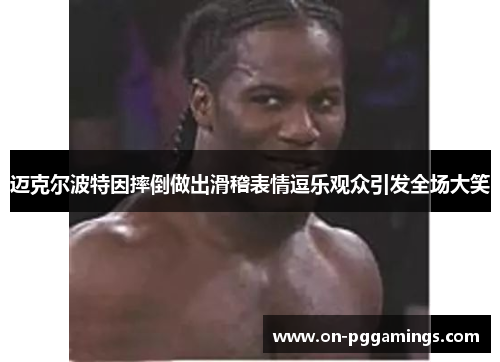 迈克尔波特因摔倒做出滑稽表情逗乐观众引发全场大笑