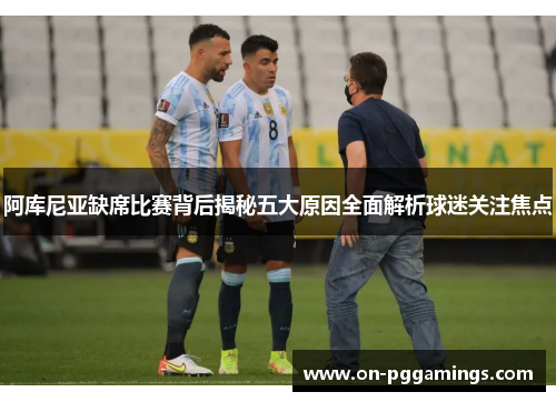 阿库尼亚缺席比赛背后揭秘五大原因全面解析球迷关注焦点