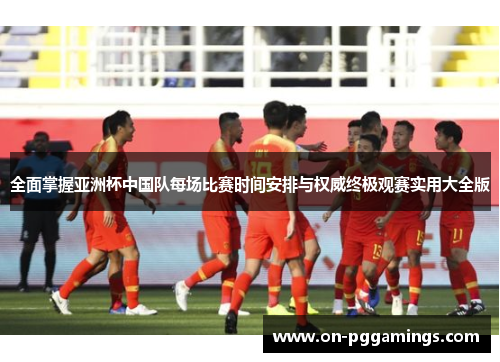 全面掌握亚洲杯中国队每场比赛时间安排与权威终极观赛实用大全版 全面掌握亚洲杯中国队每场比赛时间安排与权威终极观赛实用大全版