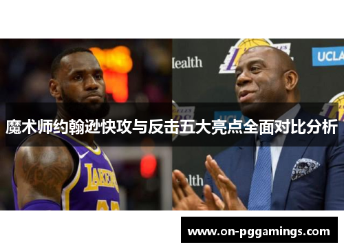 魔术师约翰逊快攻与反击五大亮点全面对比分析