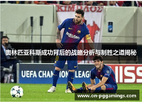 奥林匹亚科斯成功背后的战略分析与制胜之道揭秘