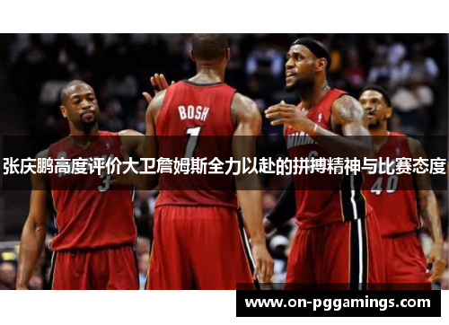 张庆鹏高度评价大卫詹姆斯全力以赴的拼搏精神与比赛态度 张庆鹏高度评价大卫詹姆斯全力以赴的拼搏精神与比赛态度