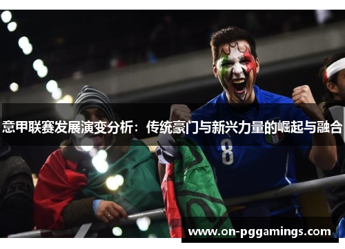 意甲联赛发展演变分析：传统豪门与新兴力量的崛起与融合