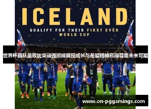 世界杯弱队虽败犹荣顽强拼搏展现成长与希望精神赢得尊重未来可期 世界杯弱队虽败犹荣顽强拼搏展现成长与希望精神赢得尊重未来可期