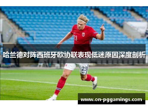 哈兰德对阵西班牙欧协联表现低迷原因深度剖析