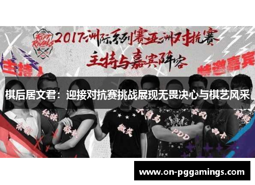 棋后居文君：迎接对抗赛挑战展现无畏决心与棋艺风采