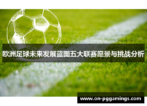 欧洲足球未来发展蓝图五大联赛愿景与挑战分析