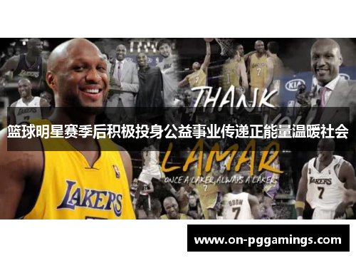 篮球明星赛季后积极投身公益事业传递正能量温暖社会