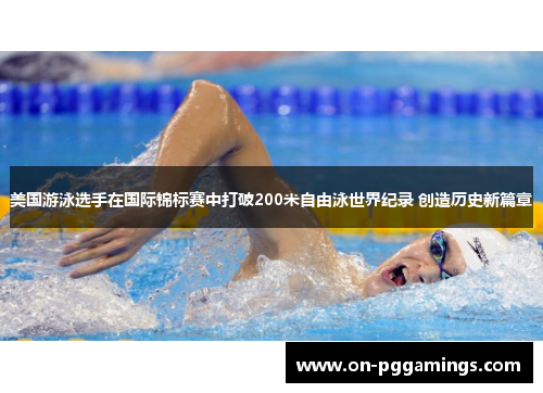 美国游泳选手在国际锦标赛中打破200米自由泳世界纪录 创造历史新篇章